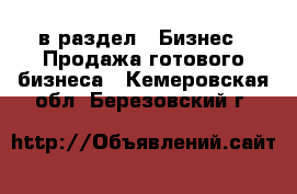  в раздел : Бизнес » Продажа готового бизнеса . Кемеровская обл.,Березовский г.